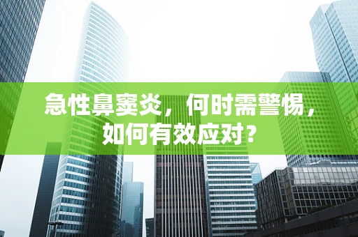 急性鼻窦炎，何时需警惕，如何有效应对？