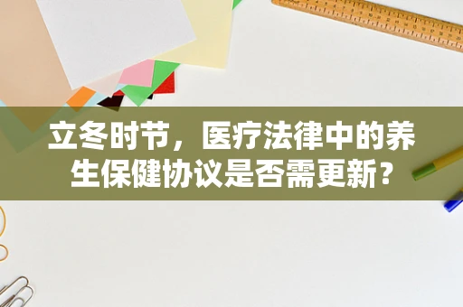 立冬时节，医疗法律中的养生保健协议是否需更新？