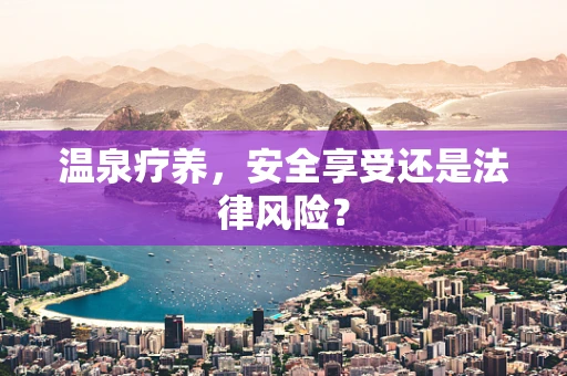 温泉疗养，安全享受还是法律风险？