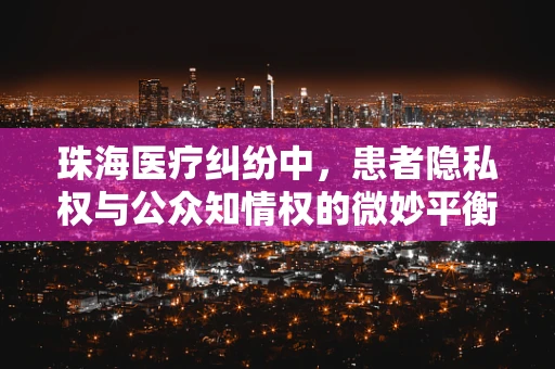 珠海医疗纠纷中，患者隐私权与公众知情权的微妙平衡