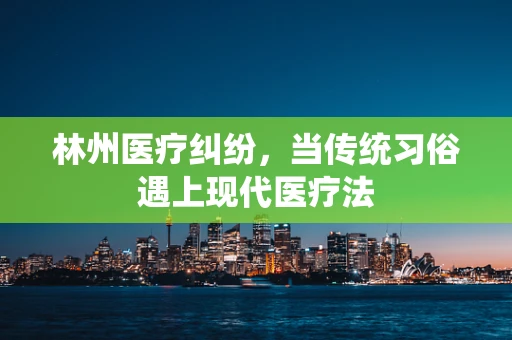 林州医疗纠纷，当传统习俗遇上现代医疗法