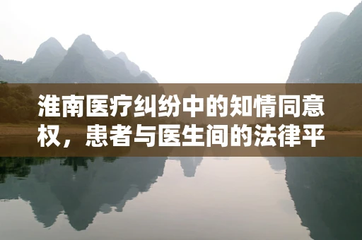 淮南医疗纠纷中的知情同意权，患者与医生间的法律平衡