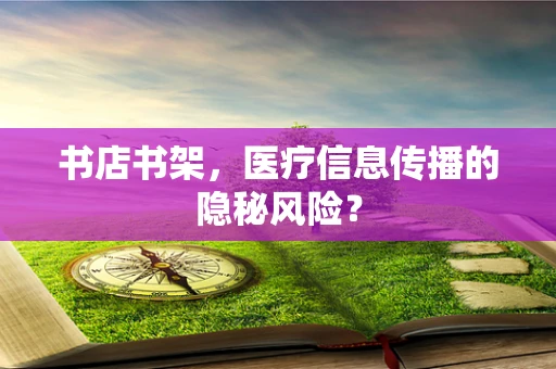 书店书架，医疗信息传播的隐秘风险？
