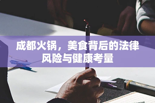 成都火锅，美食背后的法律风险与健康考量