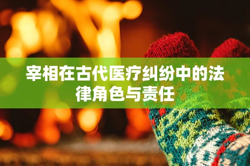 宰相在古代医疗纠纷中的法律角色与责任