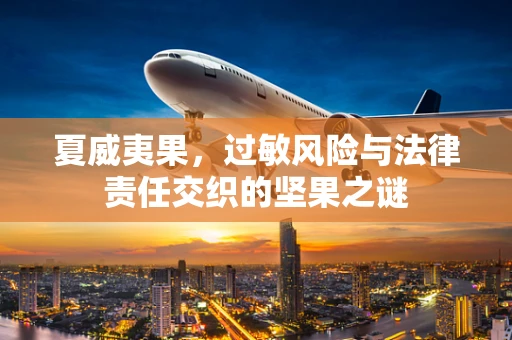 夏威夷果，过敏风险与法律责任交织的坚果之谜