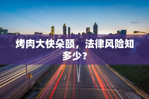 烤肉大快朵颐，法律风险知多少？