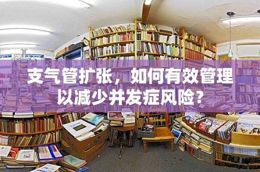 支气管扩张，如何有效管理以减少并发症风险？