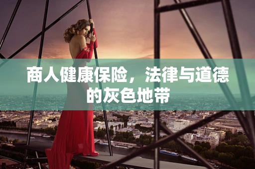 商人健康保险，法律与道德的灰色地带