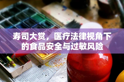 寿司大赏，医疗法律视角下的食品安全与过敏风险
