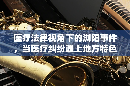 医疗法律视角下的浏阳事件，当医疗纠纷遇上地方特色