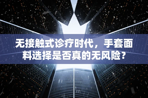 无接触式诊疗时代，手套面料选择是否真的无风险？