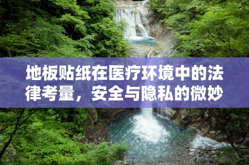 地板贴纸在医疗环境中的法律考量，安全与隐私的微妙平衡