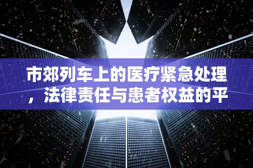 市郊列车上的医疗紧急处理，法律责任与患者权益的平衡