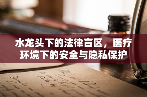 水龙头下的法律盲区，医疗环境下的安全与隐私保护