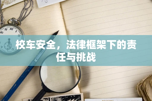 校车安全，法律框架下的责任与挑战