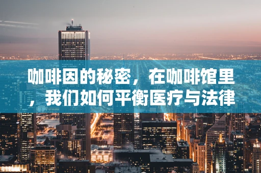 咖啡因的秘密，在咖啡馆里，我们如何平衡医疗与法律？