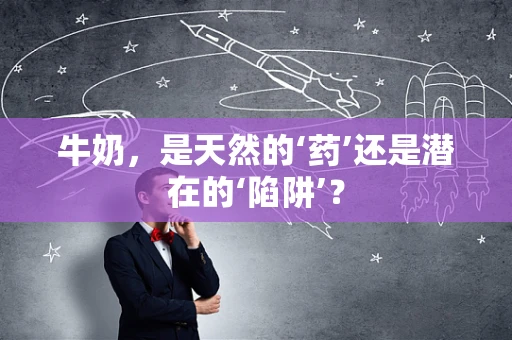 牛奶，是天然的‘药’还是潜在的‘陷阱’？