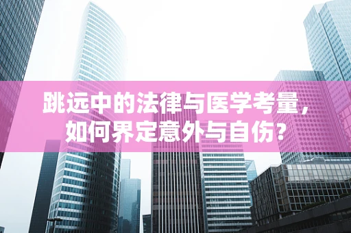 跳远中的法律与医学考量，如何界定意外与自伤？