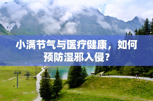 小满节气与医疗健康，如何预防湿邪入侵？