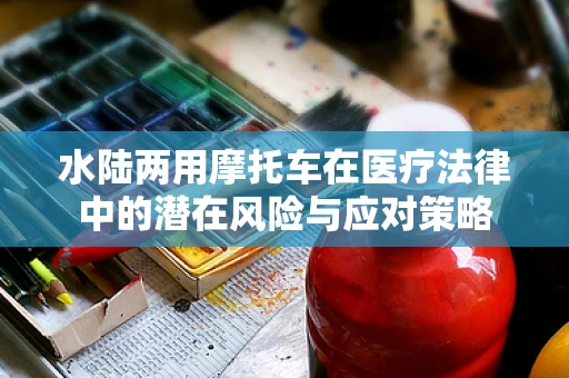水陆两用摩托车在医疗法律中的潜在风险与应对策略