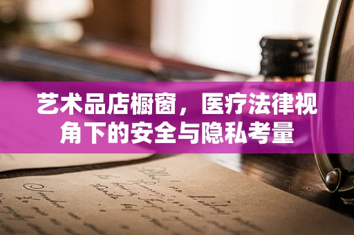 艺术品店橱窗，医疗法律视角下的安全与隐私考量