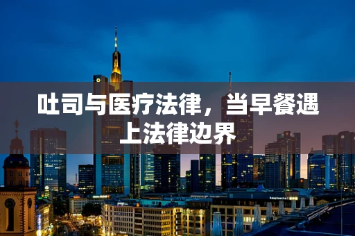 吐司与医疗法律，当早餐遇上法律边界