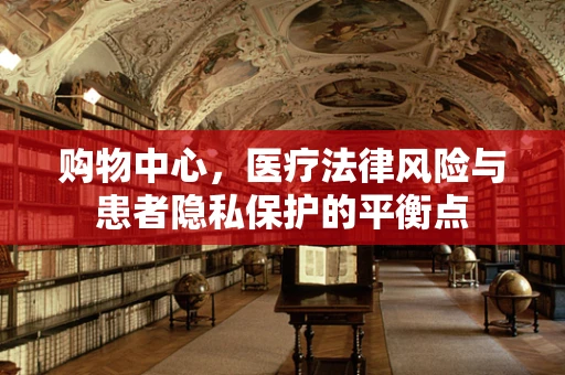 购物中心，医疗法律风险与患者隐私保护的平衡点