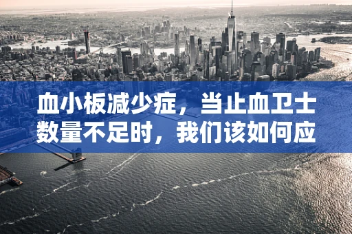 血小板减少症，当止血卫士数量不足时，我们该如何应对？