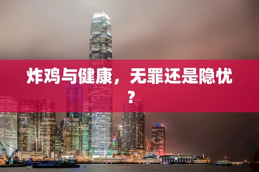 炸鸡与健康，无罪还是隐忧？