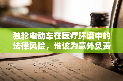 独轮电动车在医疗环境中的法律风险，谁该为意外负责？