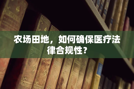 农场田地，如何确保医疗法律合规性？