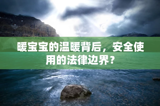 暖宝宝的温暖背后，安全使用的法律边界？
