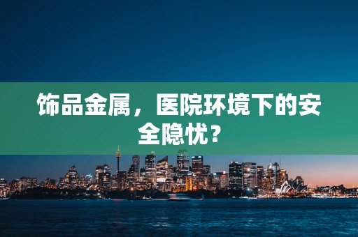 饰品金属，医院环境下的安全隐忧？