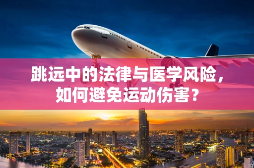 跳远中的法律与医学风险，如何避免运动伤害？