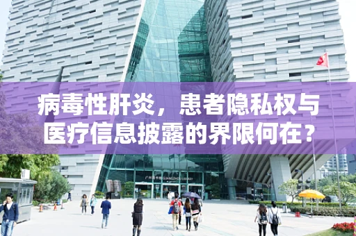 病毒性肝炎，患者隐私权与医疗信息披露的界限何在？