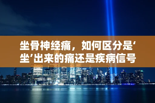 坐骨神经痛，如何区分是‘坐’出来的痛还是疾病信号？