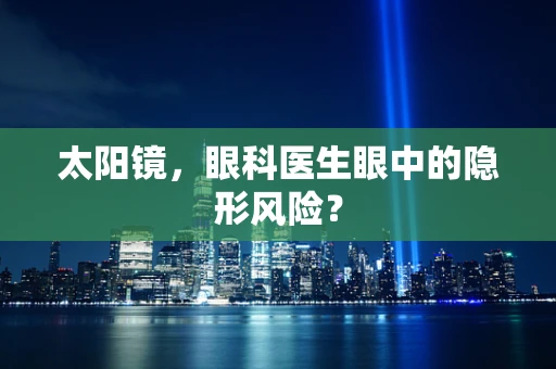 太阳镜，眼科医生眼中的隐形风险？