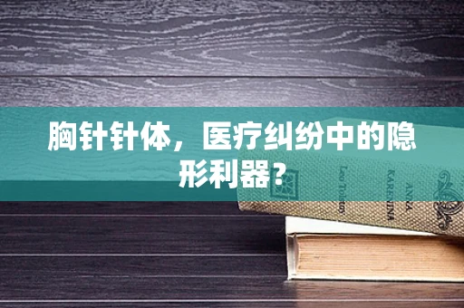 胸针针体，医疗纠纷中的隐形利器？