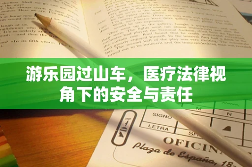 游乐园过山车，医疗法律视角下的安全与责任
