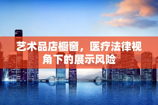 艺术品店橱窗，医疗法律视角下的展示风险