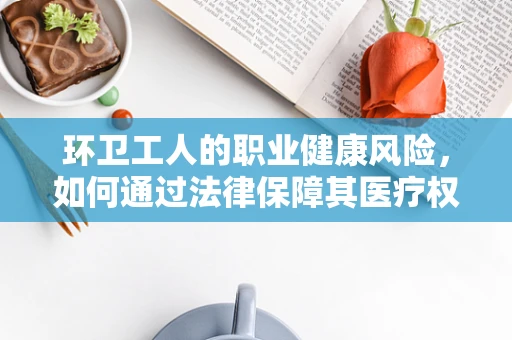 环卫工人的职业健康风险，如何通过法律保障其医疗权益？