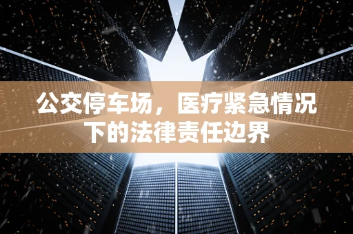 公交停车场，医疗紧急情况下的法律责任边界
