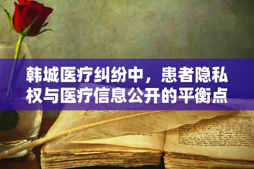 韩城医疗纠纷中，患者隐私权与医疗信息公开的平衡点何在？