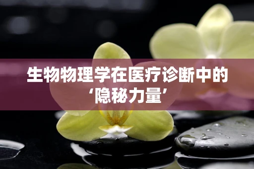 生物物理学在医疗诊断中的‘隐秘力量’