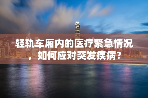 轻轨车厢内的医疗紧急情况，如何应对突发疾病？