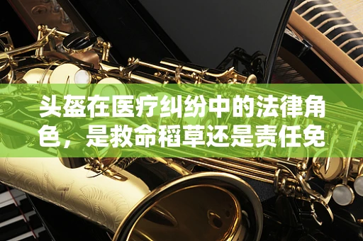头盔在医疗纠纷中的法律角色，是救命稻草还是责任免除符？