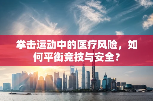 拳击运动中的医疗风险，如何平衡竞技与安全？