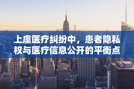 上虞医疗纠纷中，患者隐私权与医疗信息公开的平衡点何在？