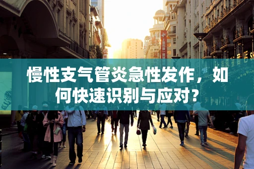 慢性支气管炎急性发作，如何快速识别与应对？